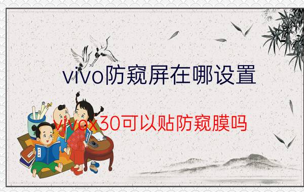 vivo防窥屏在哪设置 vivox30可以贴防窥膜吗？